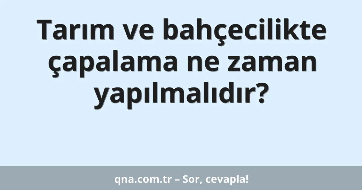 Tarım ve bahçecilikte çapalama ne zaman yapılmalıdır?