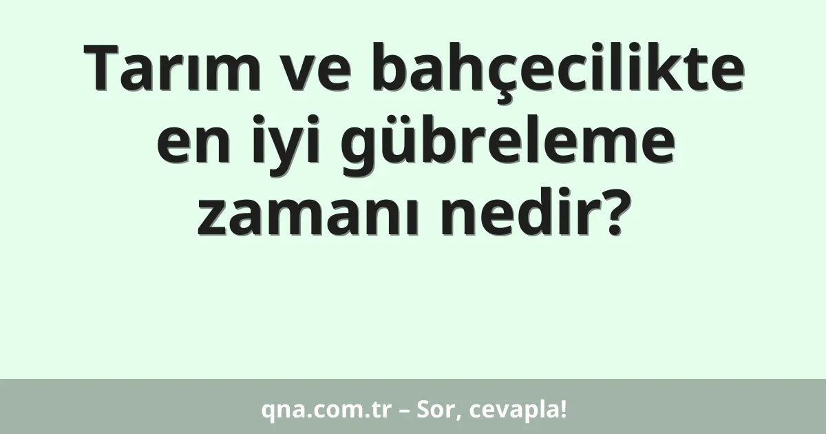 Tarım ve bahçecilikte en iyi gübreleme zamanı nedir?