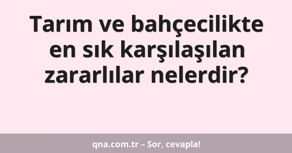 Tarım ve bahçecilikte en sık karşılaşılan zararlılar nelerdir?