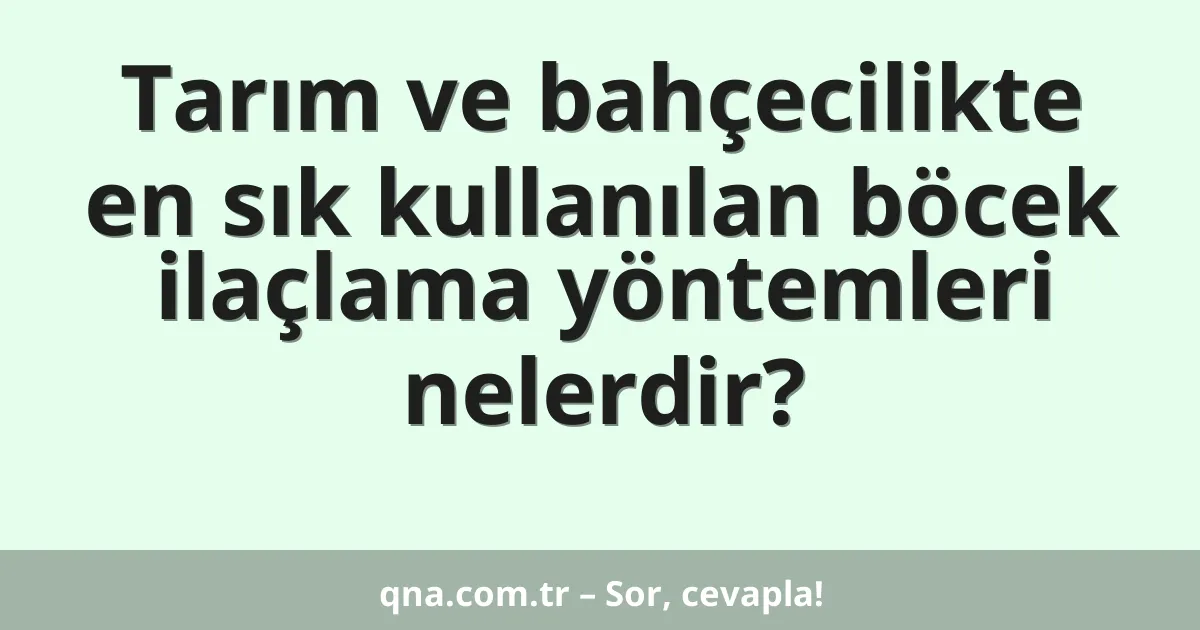 Tarım ve bahçecilikte en sık kullanılan böcek ilaçlama yöntemleri nelerdir?