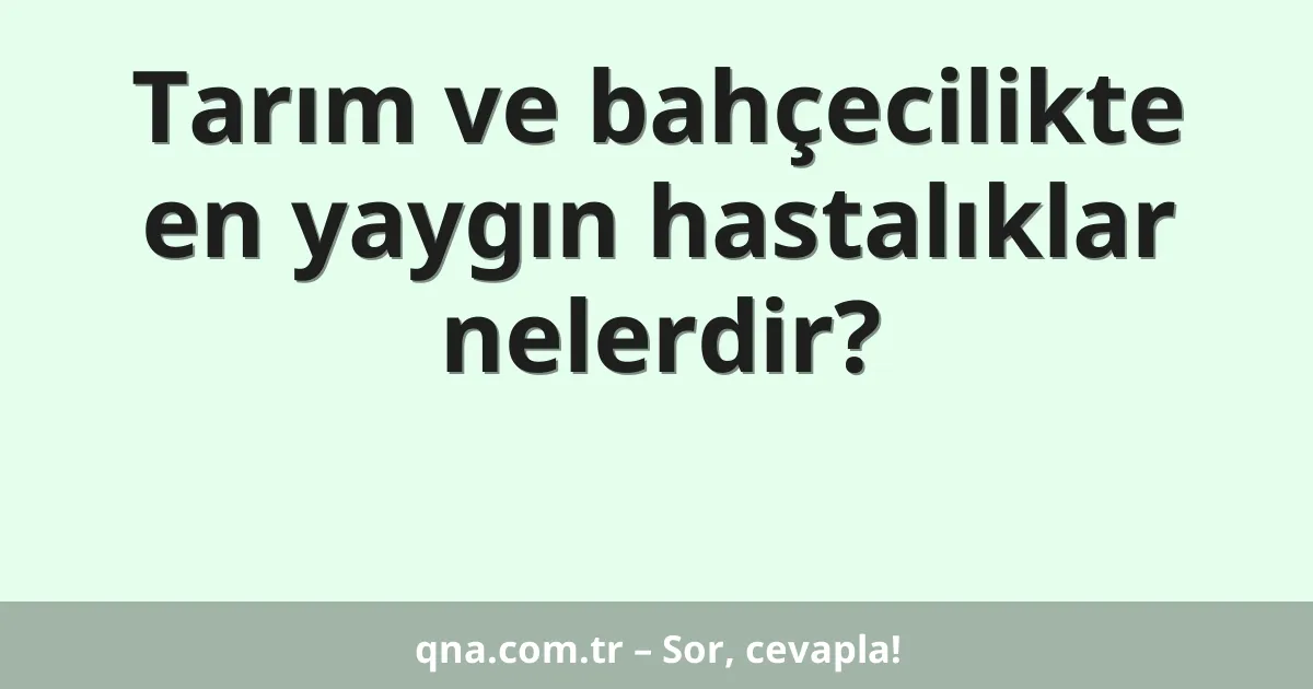 Tarım ve bahçecilikte en yaygın hastalıklar nelerdir?