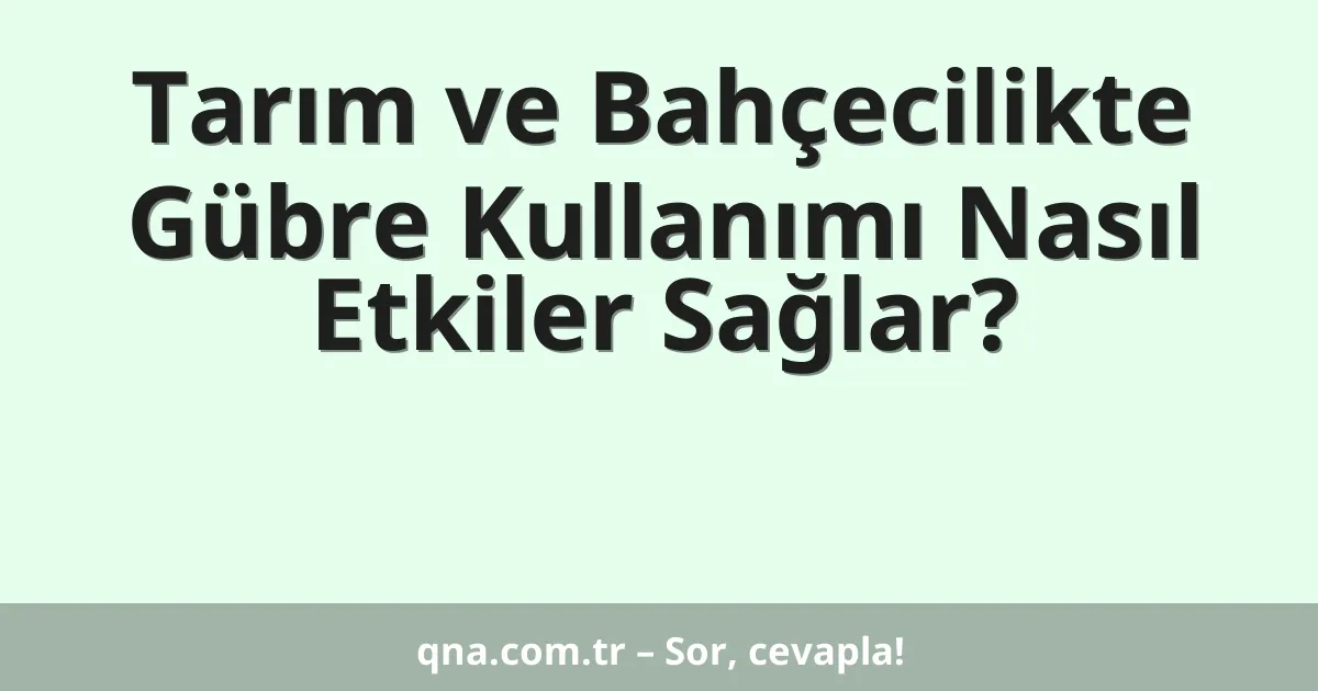 Tarım ve Bahçecilikte Gübre Kullanımı Nasıl Etkiler Sağlar?