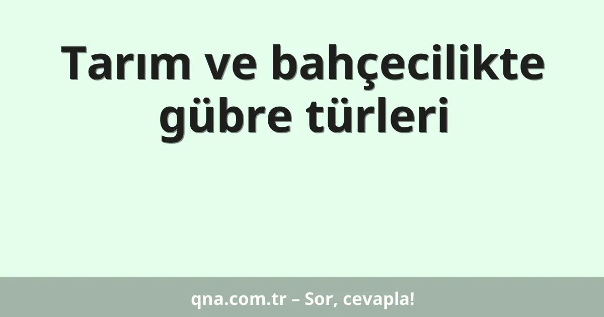 Tarım ve bahçecilikte gübre türleri