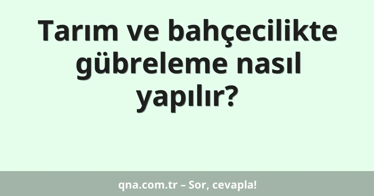 Tarım ve bahçecilikte gübreleme nasıl yapılır?