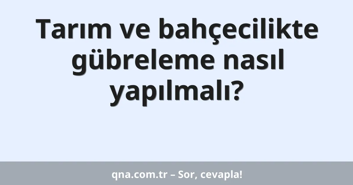 Tarım ve bahçecilikte gübreleme nasıl yapılmalı?