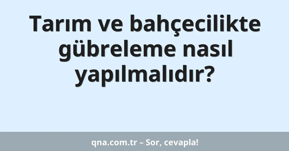 Tarım ve bahçecilikte gübreleme nasıl yapılmalıdır?