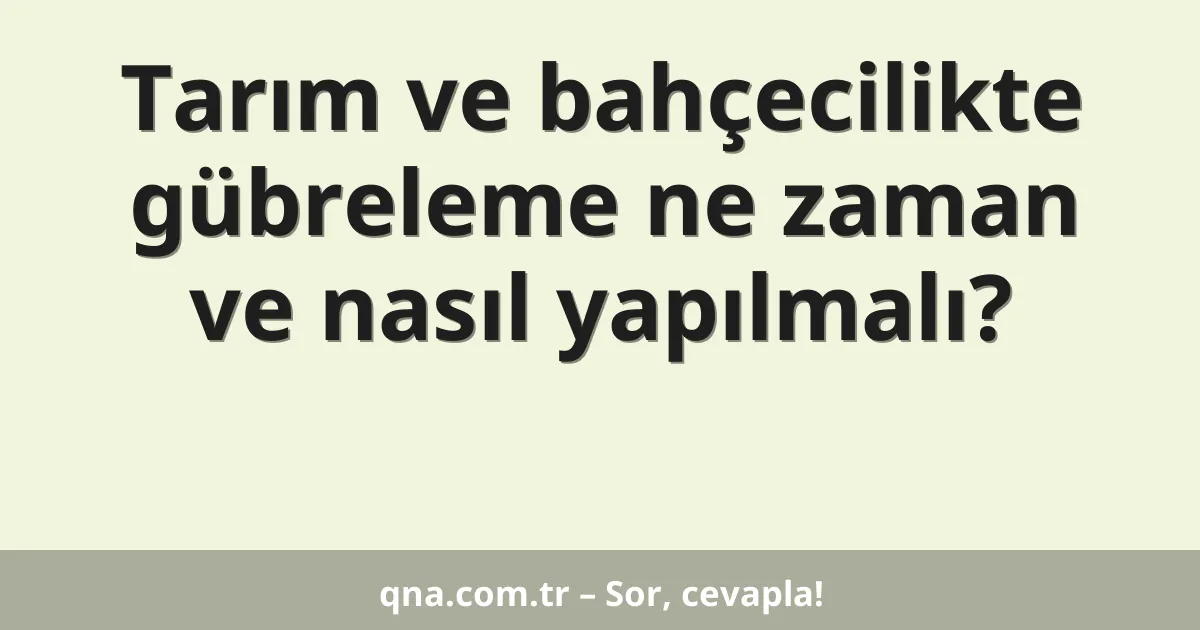 Tarım ve bahçecilikte gübreleme ne zaman ve nasıl yapılmalı?