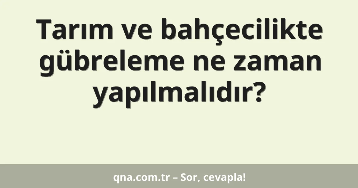 Tarım ve bahçecilikte gübreleme ne zaman yapılmalıdır?