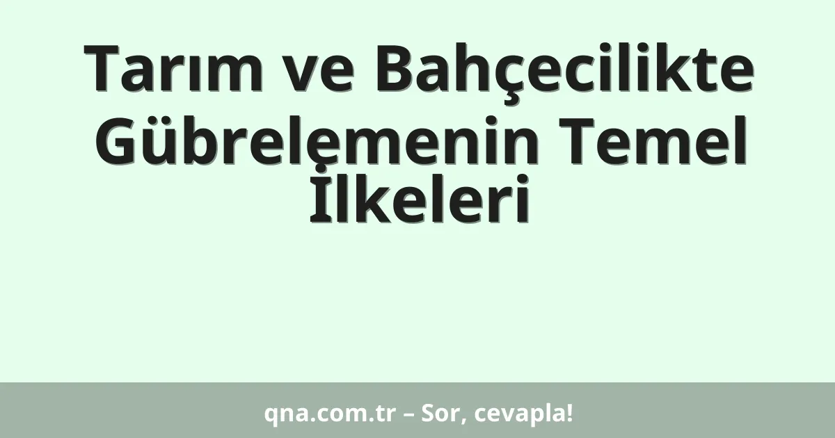 Tarım ve Bahçecilikte Gübrelemenin Temel İlkeleri