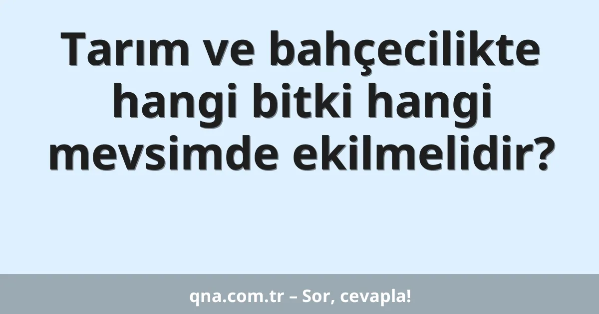 Tarım ve bahçecilikte hangi bitki hangi mevsimde ekilmelidir?