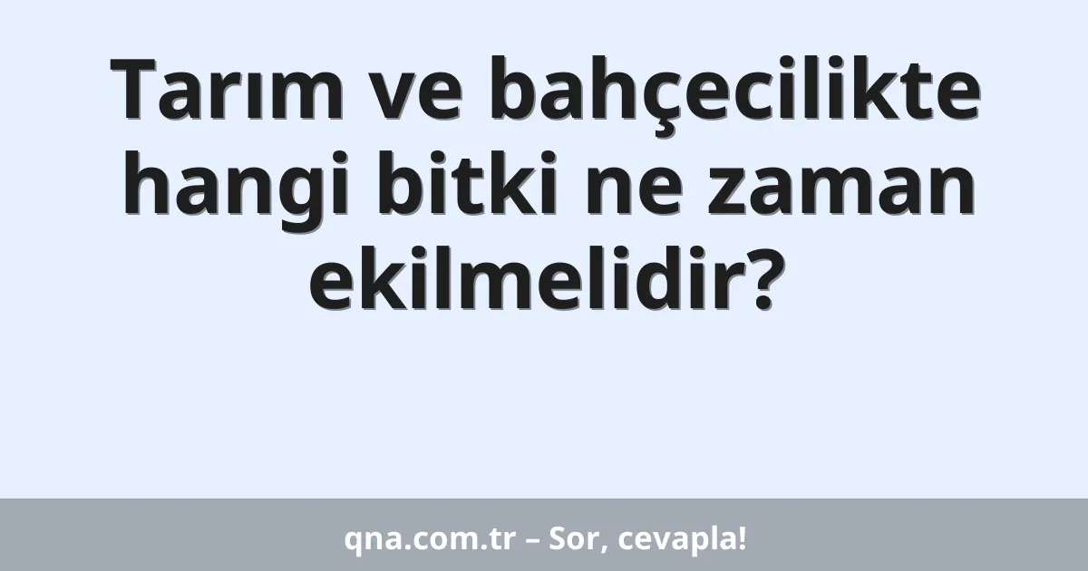 Tarım ve bahçecilikte hangi bitki ne zaman ekilmelidir?