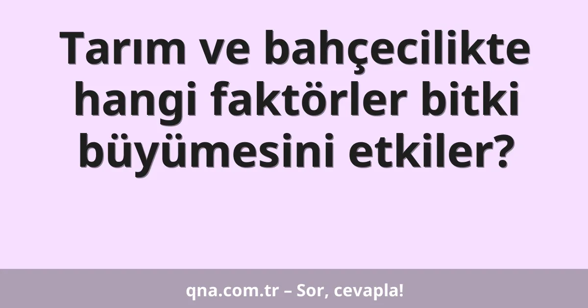 Tarım ve bahçecilikte hangi faktörler bitki büyümesini etkiler?