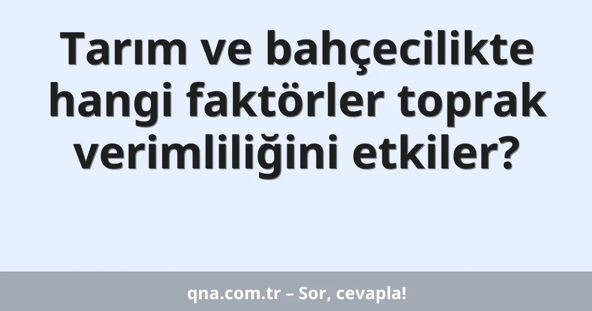 Tarım ve bahçecilikte hangi faktörler toprak verimliliğini etkiler?