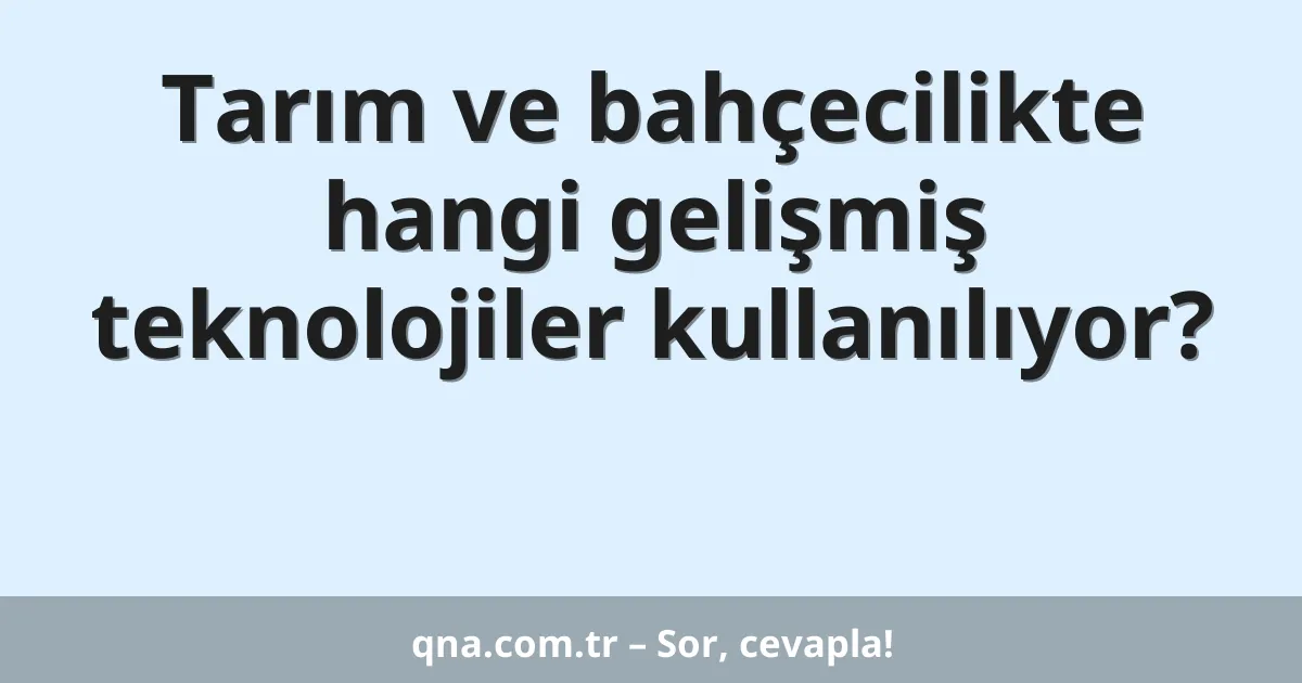 Tarım ve bahçecilikte hangi gelişmiş teknolojiler kullanılıyor?
