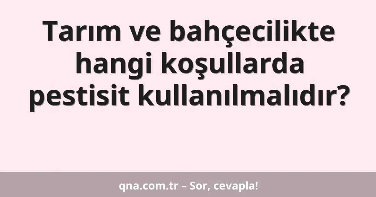 Tarım ve bahçecilikte hangi koşullarda pestisit kullanılmalıdır?