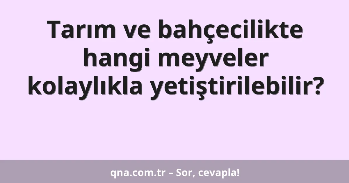Tarım ve bahçecilikte hangi meyveler kolaylıkla yetiştirilebilir?