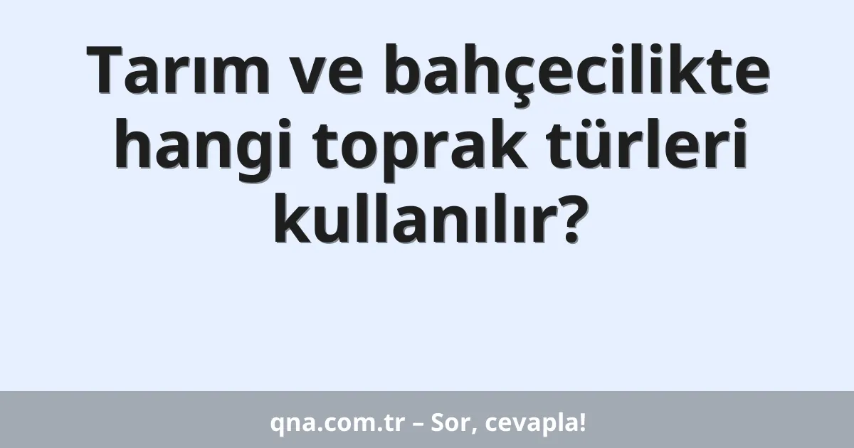 Tarım ve bahçecilikte hangi toprak türleri kullanılır?