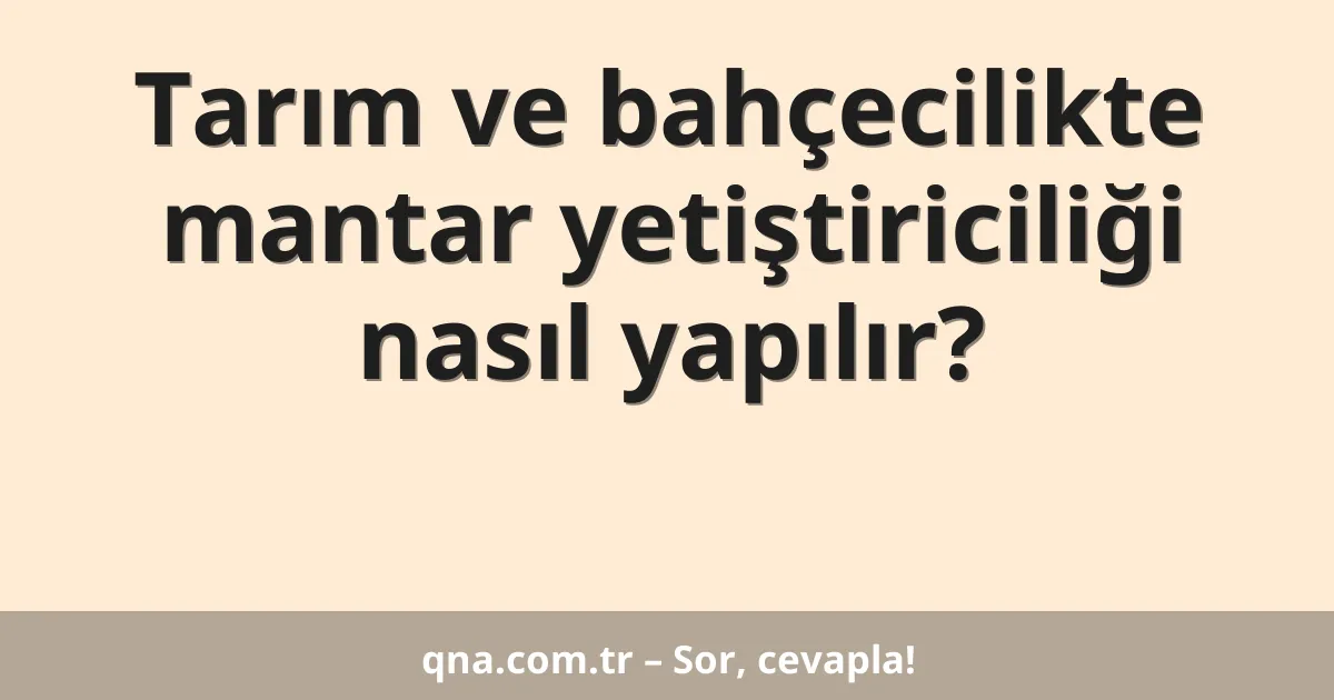Tarım ve bahçecilikte mantar yetiştiriciliği nasıl yapılır?