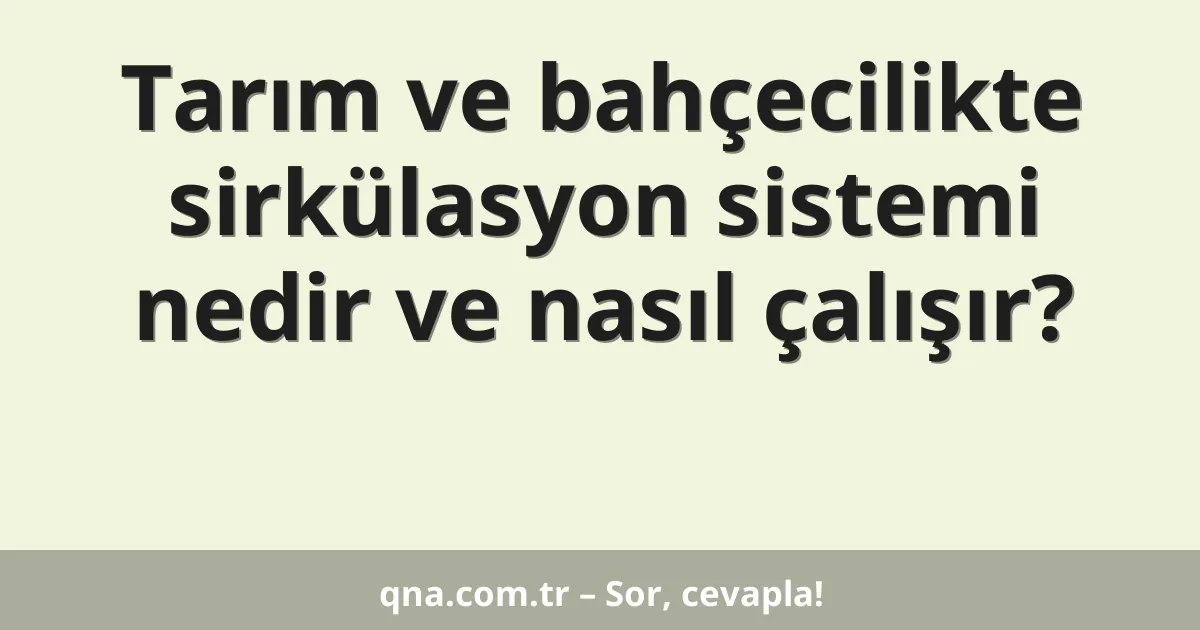 Tarım ve bahçecilikte sirkülasyon sistemi nedir ve nasıl çalışır?