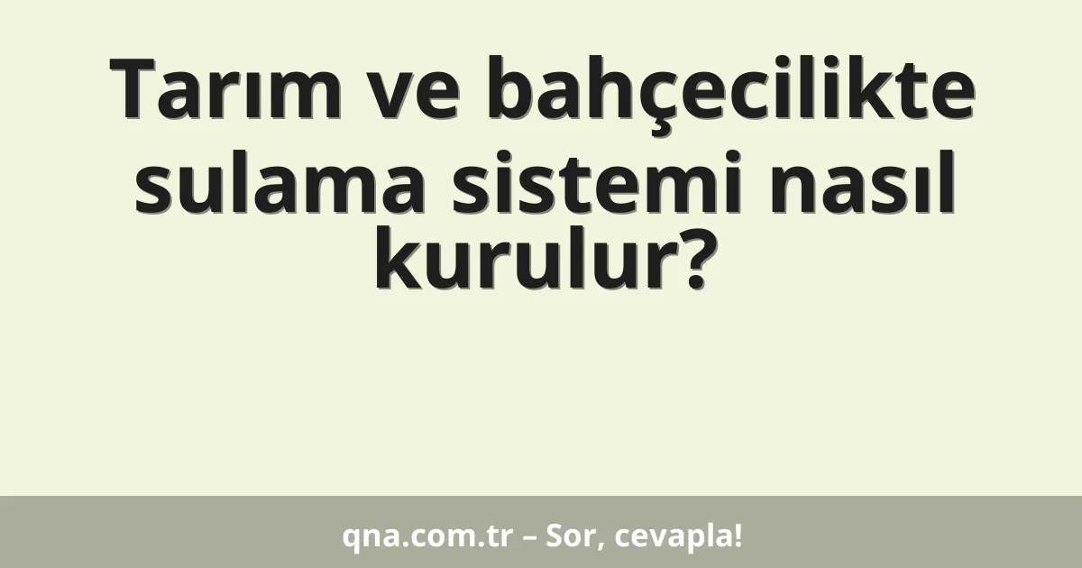 Tarım ve bahçecilikte sulama sistemi nasıl kurulur?