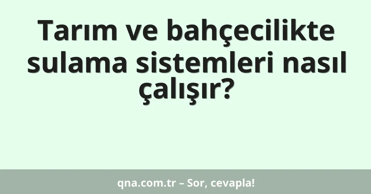 Tarım ve bahçecilikte sulama sistemleri nasıl çalışır?