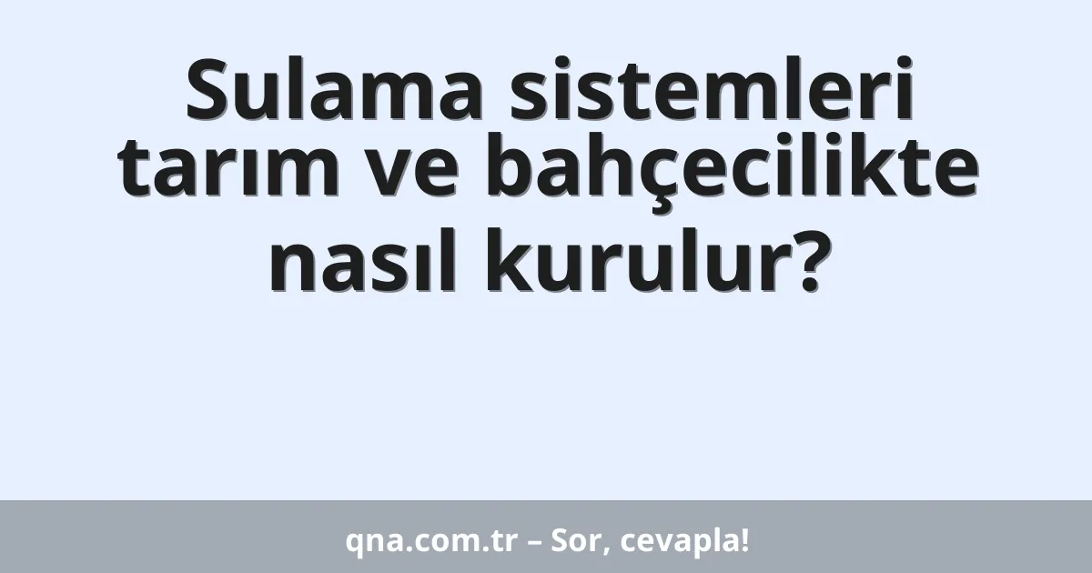 Tarım ve bahçecilikte sulama sistemleri nasıl kurulur?