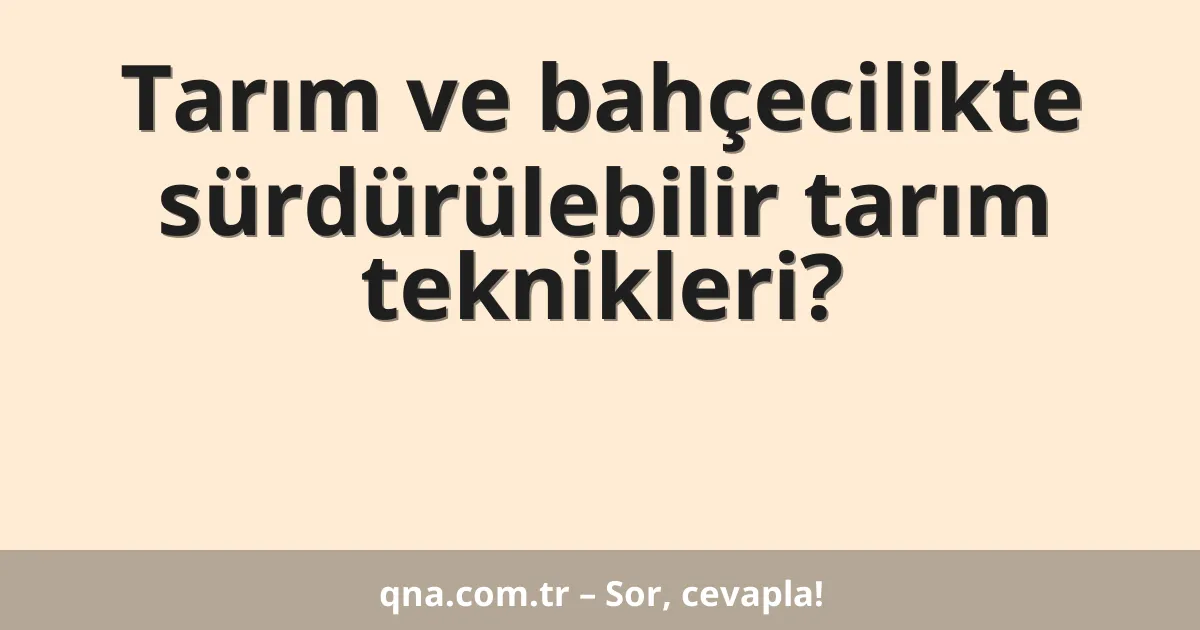 Tarım ve bahçecilikte sürdürülebilir tarım teknikleri?
