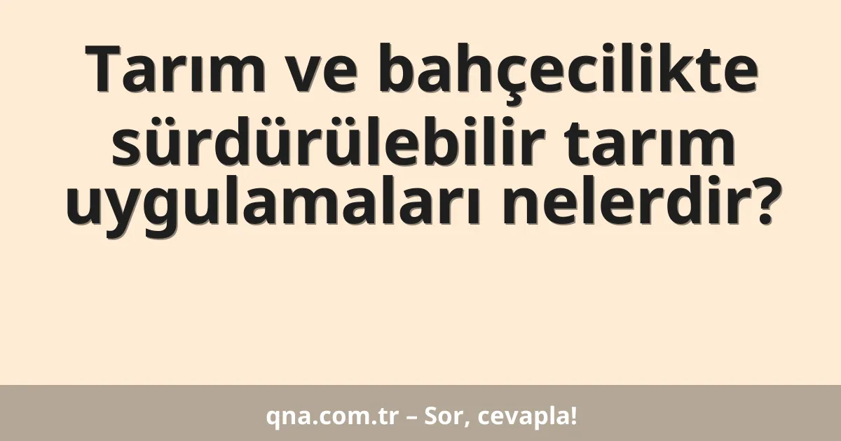 Tarım ve bahçecilikte sürdürülebilir tarım uygulamaları nelerdir?
