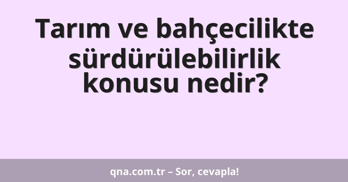 Tarım ve bahçecilikte sürdürülebilirlik konusu nedir?