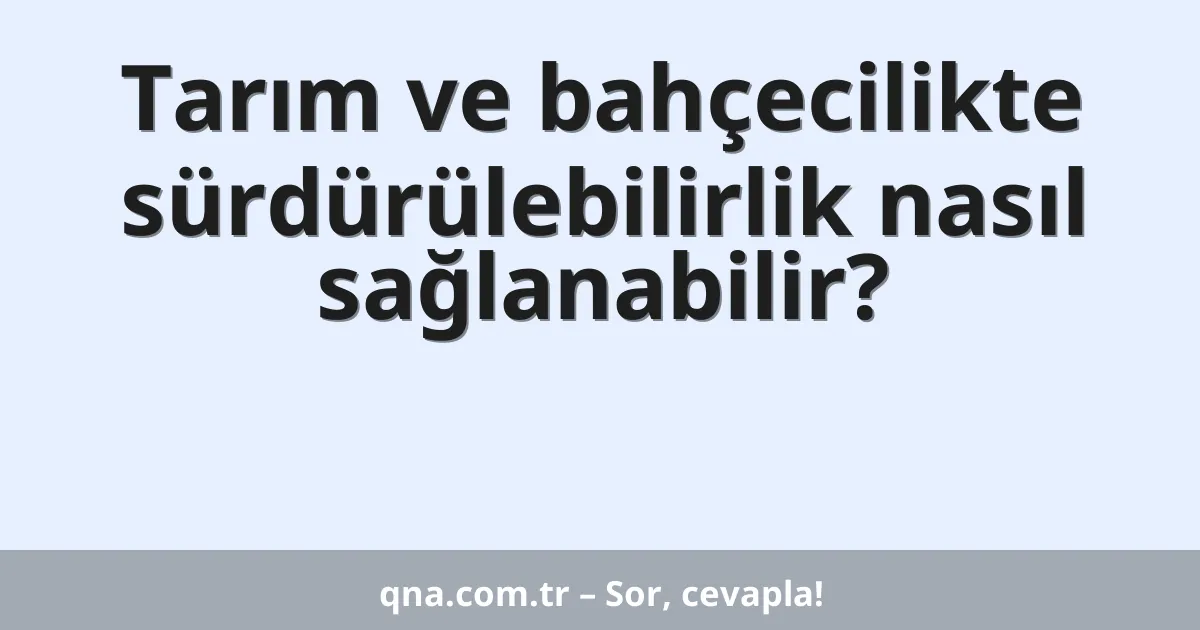 Tarım ve bahçecilikte sürdürülebilirlik nasıl sağlanabilir?