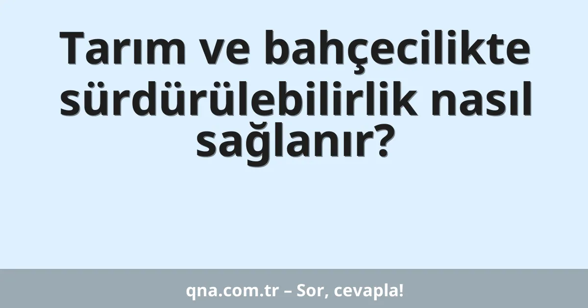 Tarım ve bahçecilikte sürdürülebilirlik nasıl sağlanır?
