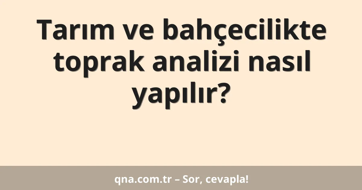Tarım ve bahçecilikte toprak analizi nasıl yapılır?