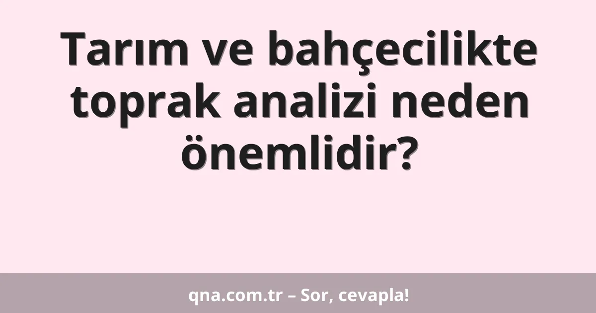 Tarım ve bahçecilikte toprak analizi neden önemlidir?