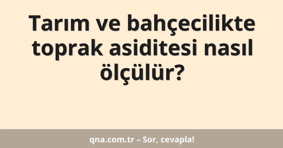Tarım ve bahçecilikte toprak asiditesi nasıl ölçülür?