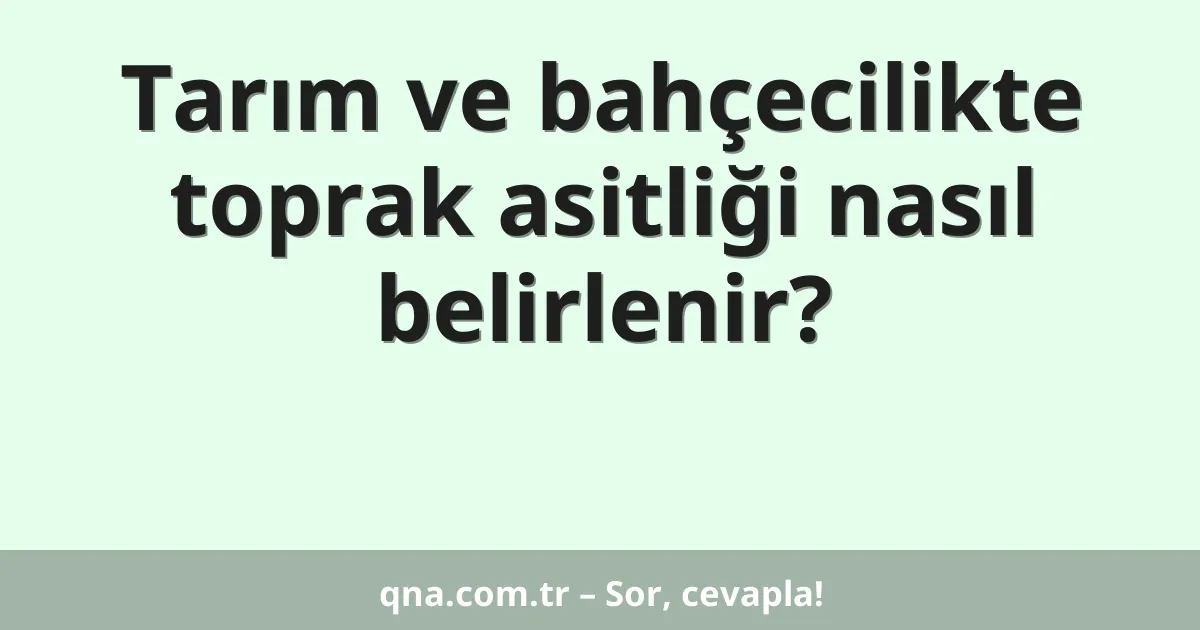 Tarım ve bahçecilikte toprak asitliği nasıl belirlenir?