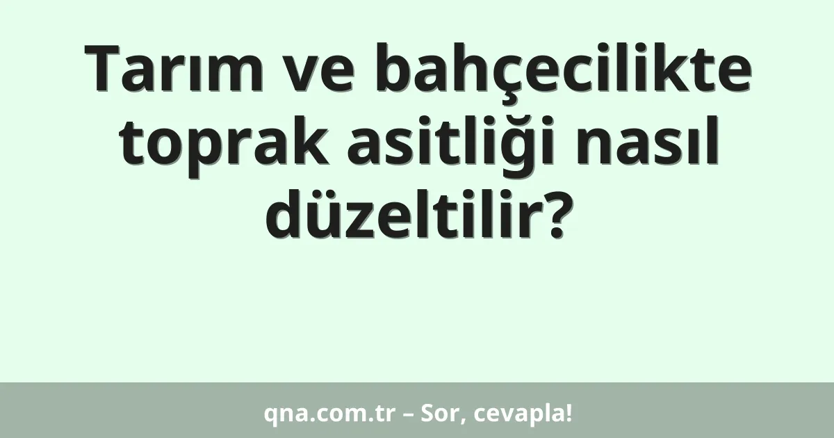 Tarım ve bahçecilikte toprak asitliği nasıl düzeltilir?