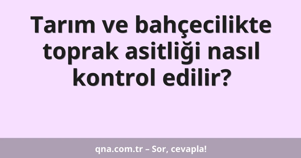 Tarım ve bahçecilikte toprak asitliği nasıl kontrol edilir?