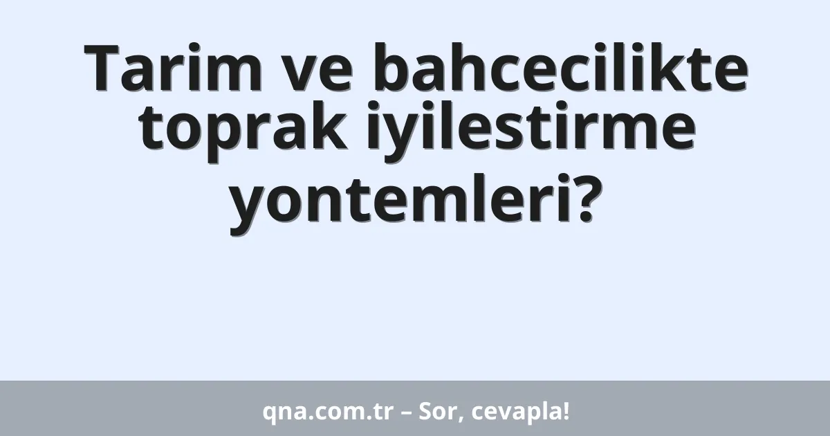 Tarim ve bahcecilikte toprak iyilestirme yontemleri?