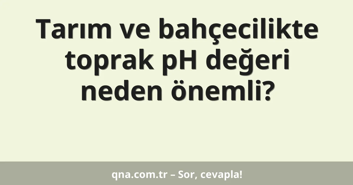 Tarım ve bahçecilikte toprak pH değeri neden önemli?