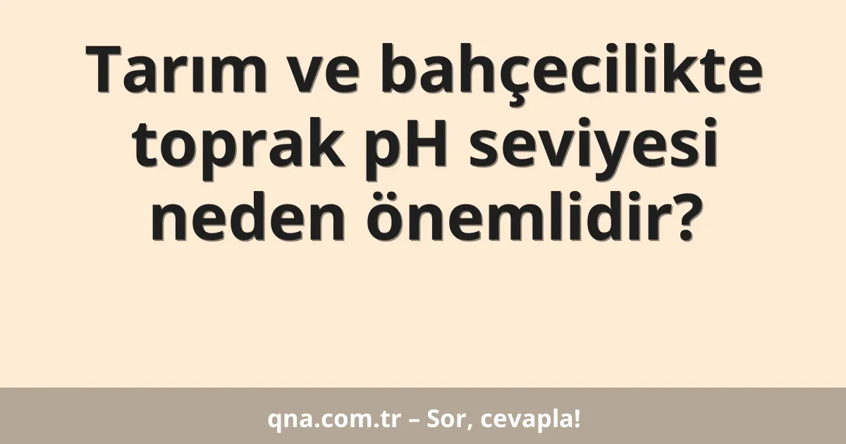 Tarım ve bahçecilikte toprak pH seviyesi neden önemlidir?
