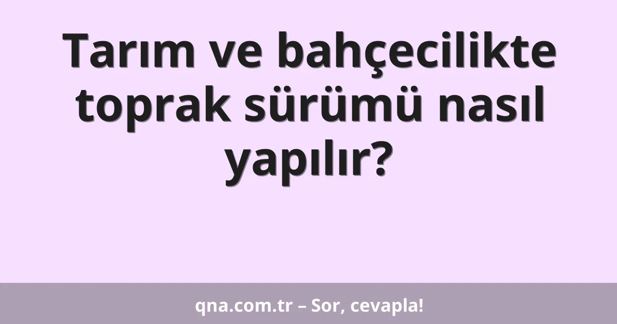 Tarım ve bahçecilikte toprak sürümü nasıl yapılır?