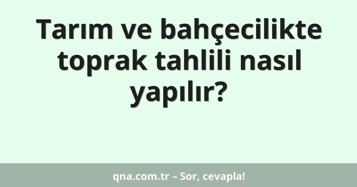 Tarım ve bahçecilikte toprak tahlili nasıl yapılır?