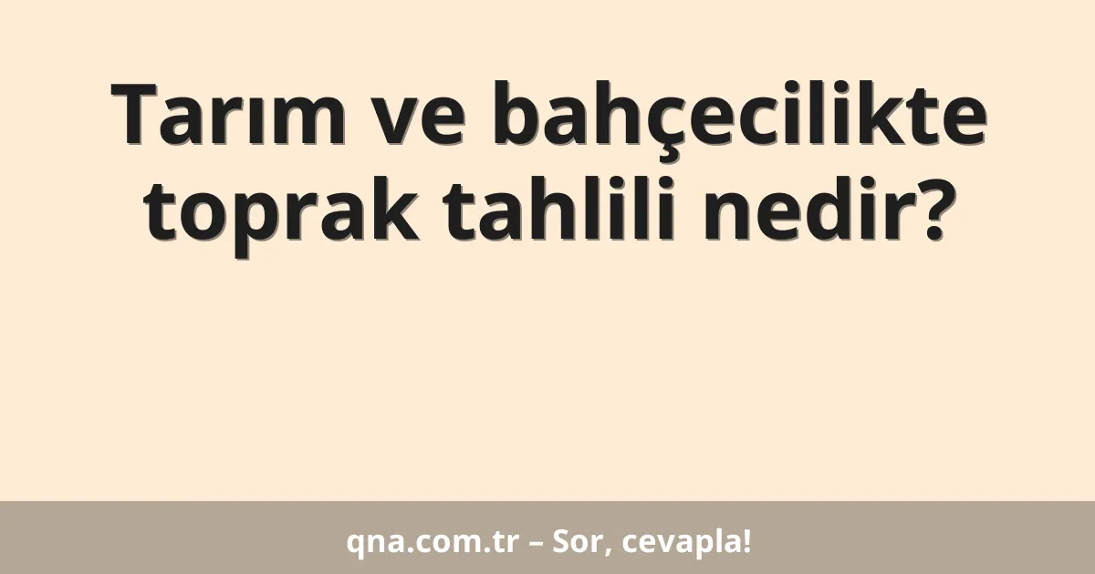 Tarım ve bahçecilikte toprak tahlili nedir?