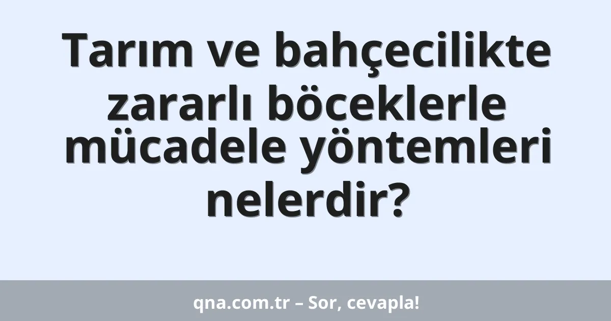 Tarım ve bahçecilikte zararlı böceklerle mücadele yöntemleri nelerdir?