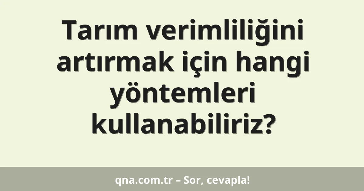 Tarım verimliliğini artırmak için hangi yöntemleri kullanabiliriz?