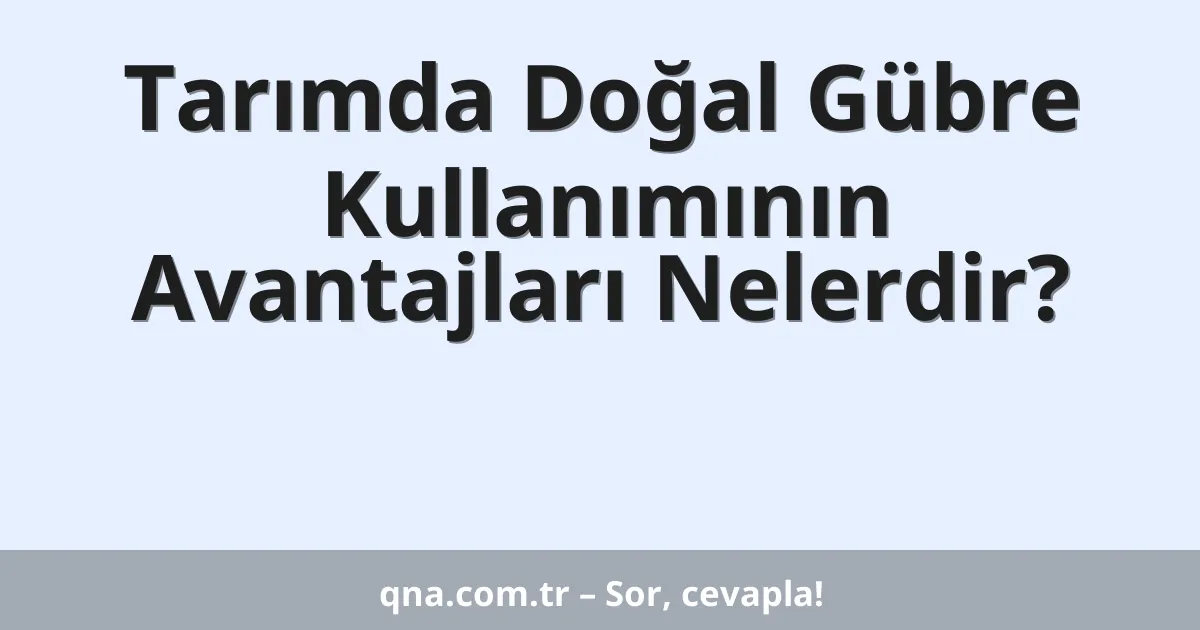 Tarımda Doğal Gübre Kullanımının Avantajları Nelerdir?