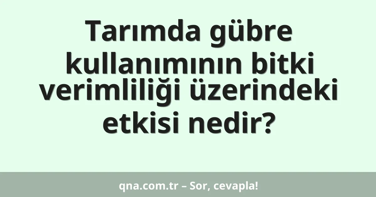 Tarımda gübre kullanımının bitki verimliliği üzerindeki etkisi nedir?