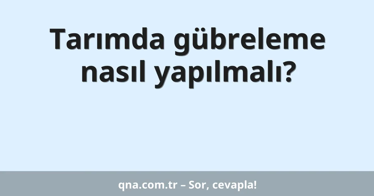 Tarımda gübreleme nasıl yapılmalı?