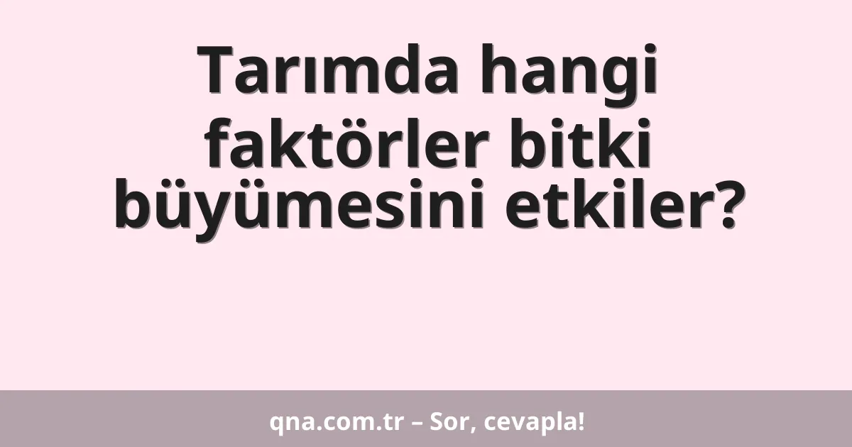 Tarımda hangi faktörler bitki büyümesini etkiler?
