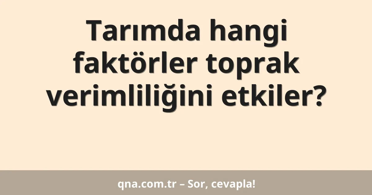 Tarımda hangi faktörler toprak verimliliğini etkiler?